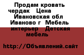 Продам кровать -чердак › Цена ­ 7 000 - Ивановская обл., Иваново г. Мебель, интерьер » Детская мебель   